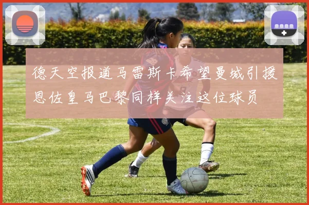 德天空报道马雷斯卡希望曼城引援恩佐皇马巴黎同样关注这位球员