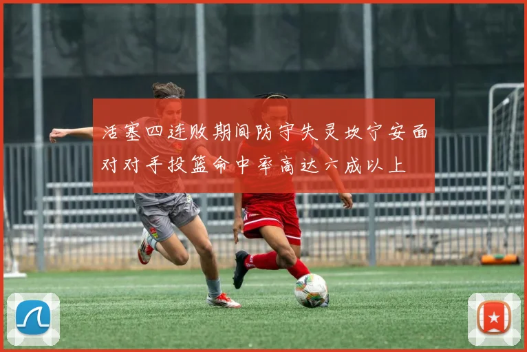 活塞四连败期间防守失灵坎宁安面对对手投篮命中率高达六成以上