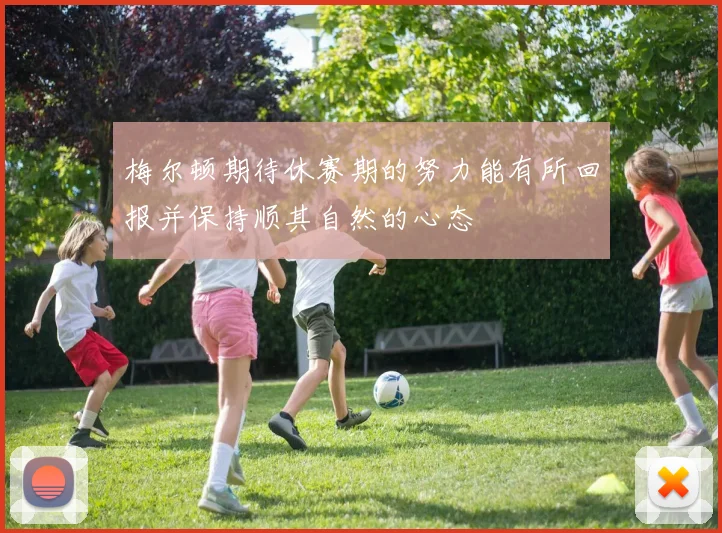 梅尔顿期待休赛期的努力能有所回报并保持顺其自然的心态