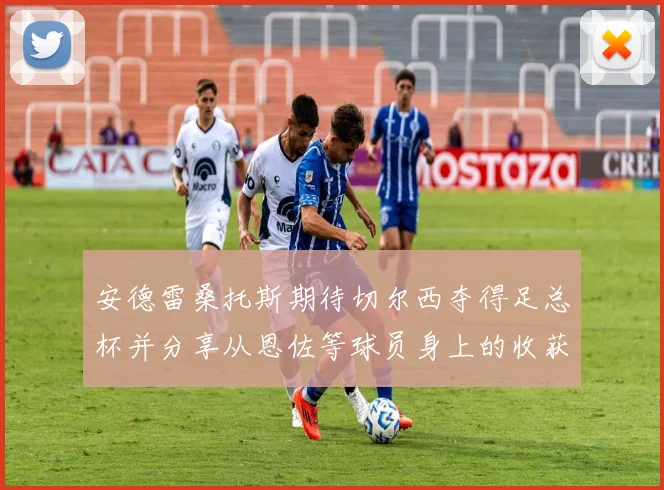 安德雷桑托斯期待切尔西夺得足总杯并分享从恩佐等球员身上的收获