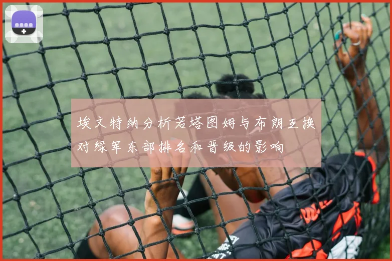 埃文特纳分析若塔图姆与布朗互换对绿军东部排名和晋级的影响
