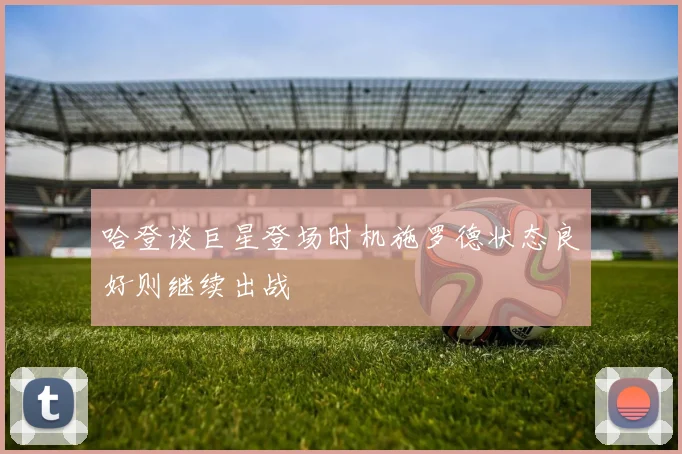 哈登谈巨星登场时机施罗德状态良好则继续出战