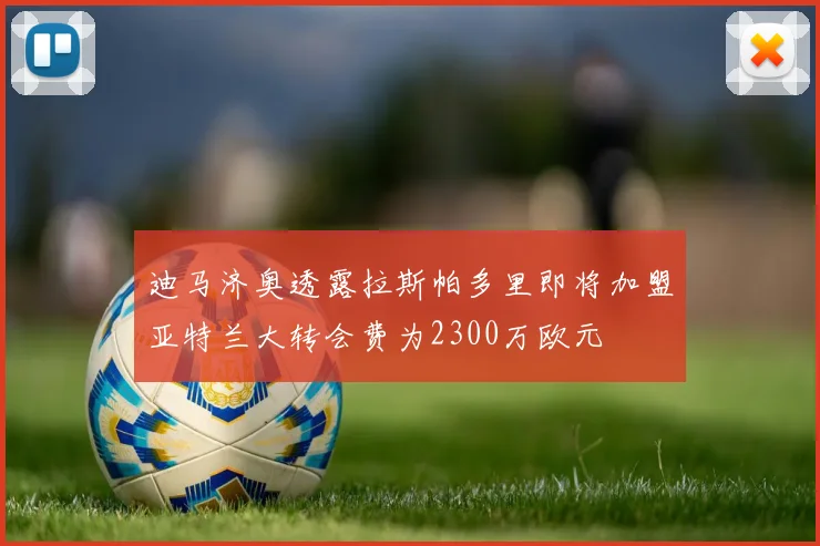 迪马济奥透露拉斯帕多里即将加盟亚特兰大转会费为2300万欧元