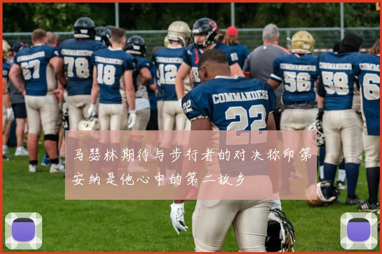 马瑟林期待与步行者的对决称印第安纳是他心中的第二故乡