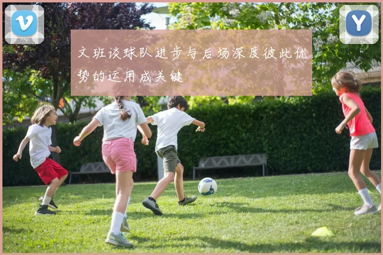 文班谈球队进步与后场深度彼此优势的运用成关键