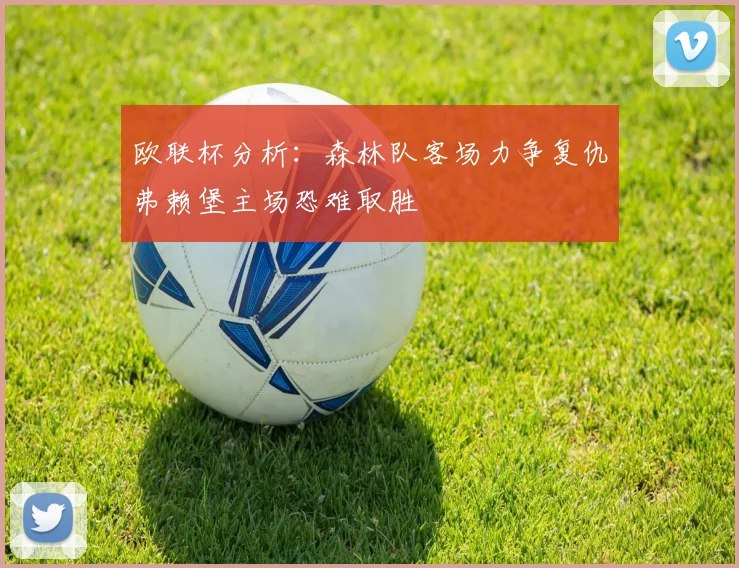 欧联杯分析：森林队客场力争复仇弗赖堡主场恐难取胜