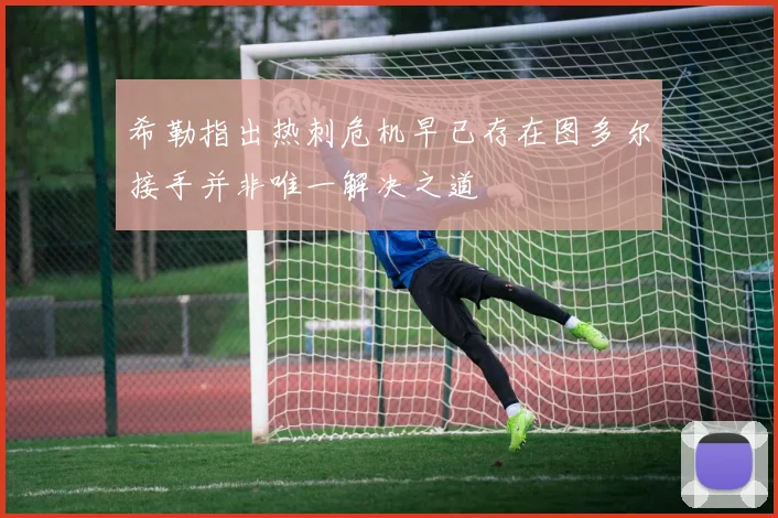 希勒指出热刺危机早已存在图多尔接手并非唯一解决之道