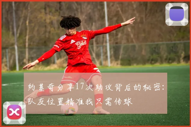 约基奇分享17次助攻背后的秘密：队友位置精准我只需传球