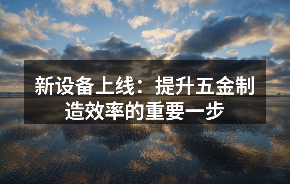新设备投入生产，提升效率